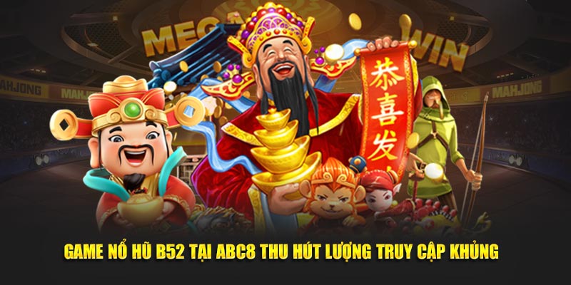 Game nổ hũ B52 tại ABC8 thu hút lượng truy cập khủng