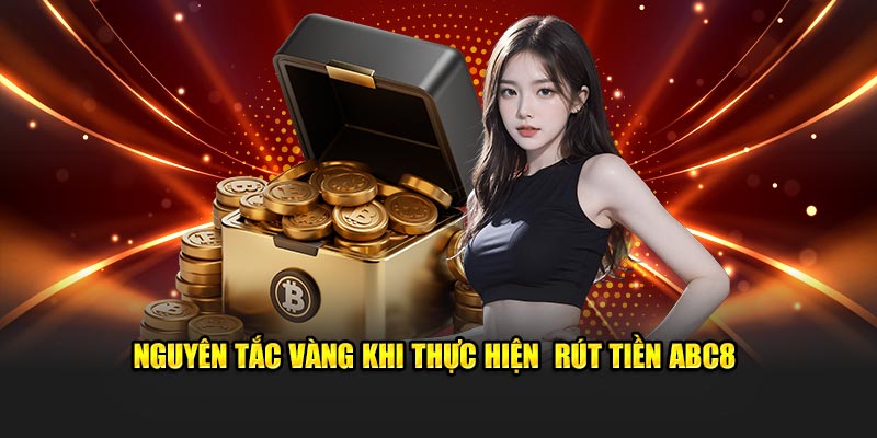 Nguyên tắc vàng khi thực hiện rút tiền ABC8 